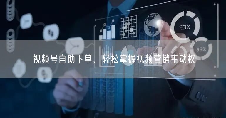 视频号自助下单，轻松掌握视频营销主动权