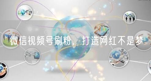 微信视频号刷粉，打造网红不是梦