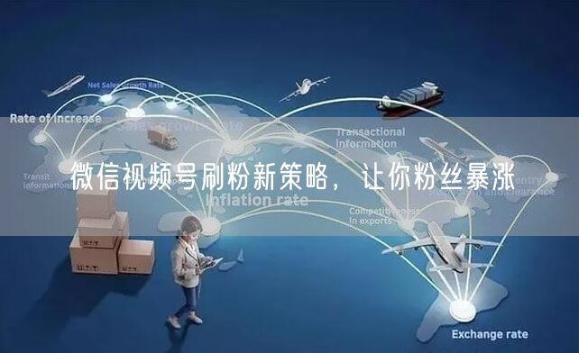 微信视频号刷粉新策略，让你粉丝暴涨