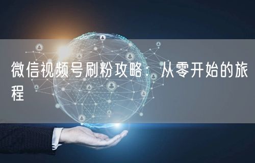 微信视频号刷粉攻略：从零开始的旅程