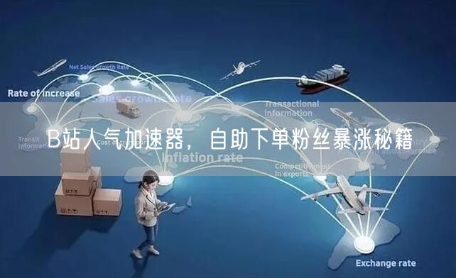 B站人气加速器，自助下单粉丝暴涨秘籍