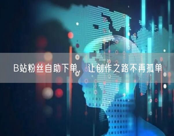 B站粉丝自助下单，让创作之路不再孤单