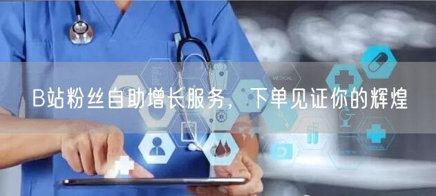 B站粉丝自助增长服务，下单见证你的辉煌