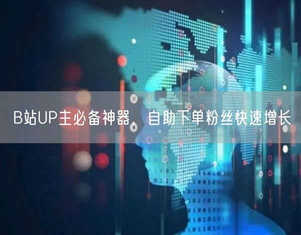 B站UP主必备神器，自助下单粉丝快速增长