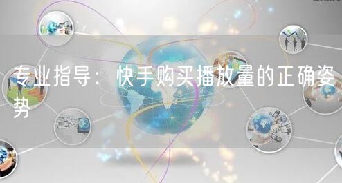 专业指导：快手购买播放量的正确姿势