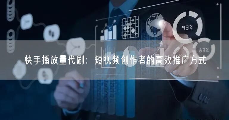 快手播放量代刷：短视频创作者的高效推广方式