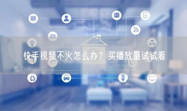 快手视频不火怎么办？买播放量试试看
