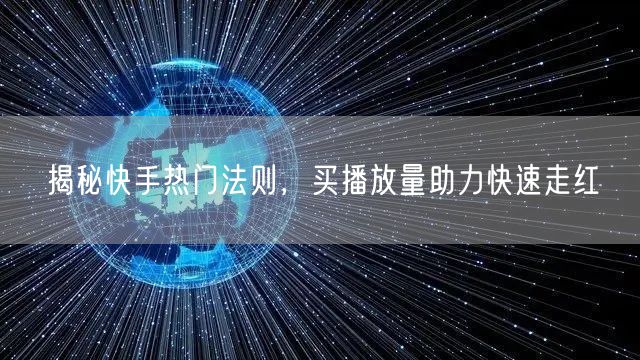 揭秘快手热门法则，买播放量助力快速走红