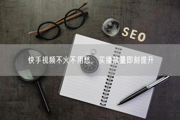快手视频不火不用愁，买播放量即刻提升