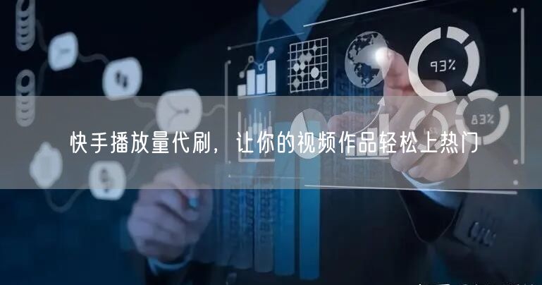 快手播放量代刷，让你的视频作品轻松上热门