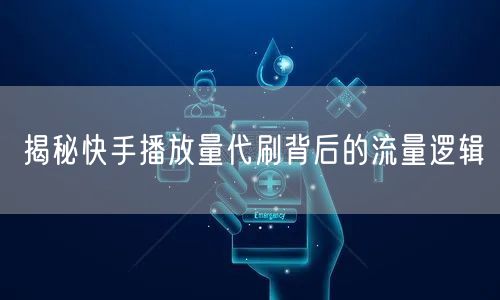 揭秘快手播放量代刷背后的流量逻辑