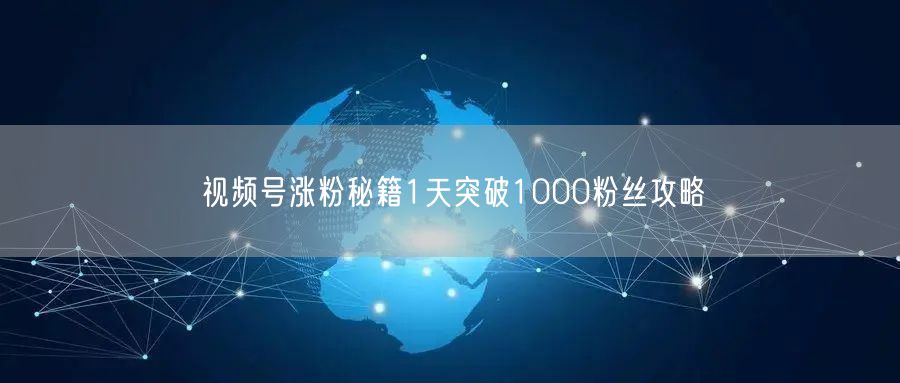 视频号涨粉秘籍1天突破1000粉丝攻略