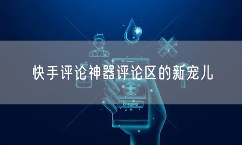 快手评论神器评论区的新宠儿