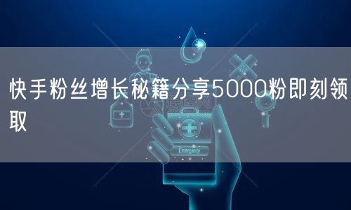 快手粉丝增长秘籍分享5000粉即刻领取