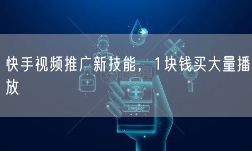 快手视频推广新技能，1块钱买大量播放