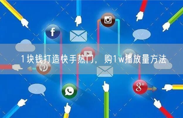 1块钱打造快手热门，购1w播放量方法
