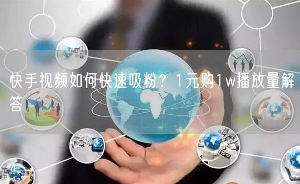 快手视频如何快速吸粉？1元购1w播放量解答