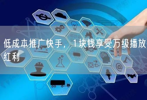 低成本推广快手，1块钱享受万级播放红利