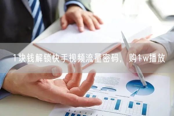 1块钱解锁快手视频流量密码，购1w播放
