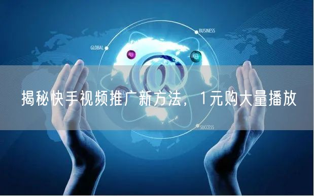 揭秘快手视频推广新方法，1元购大量播放