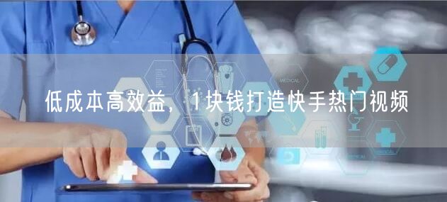 低成本高效益，1块钱打造快手热门视频