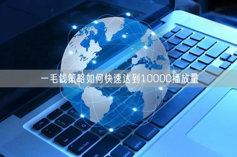 一毛钱策略如何快速达到10000播放量