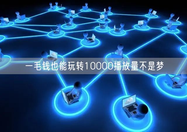 一毛钱也能玩转10000播放量不是梦