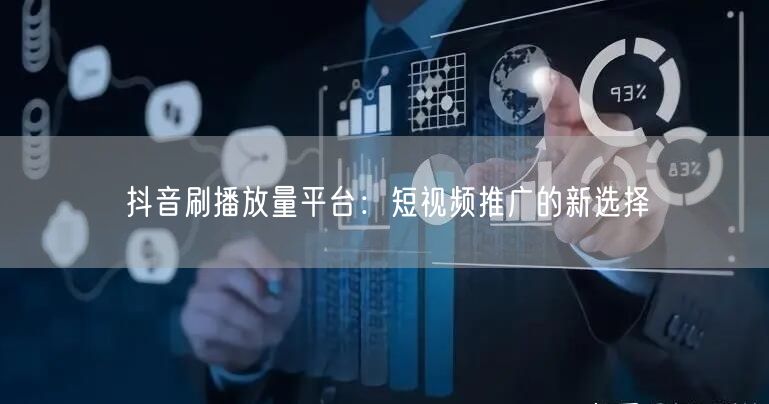 抖音刷播放量平台：短视频推广的新选择