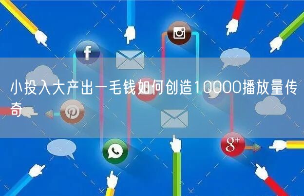 小投入大产出一毛钱如何创造10000播放量传奇