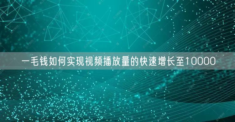 一毛钱如何实现视频播放量的快速增长至10000
