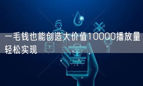 一毛钱也能创造大价值10000播放量轻松实现