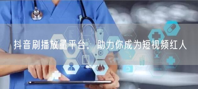 抖音刷播放量平台，助力你成为短视频红人
