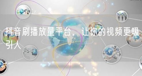 抖音刷播放量平台，让你的视频更吸引人