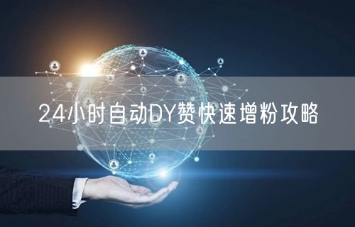 24小时自动DY赞快速增粉攻略