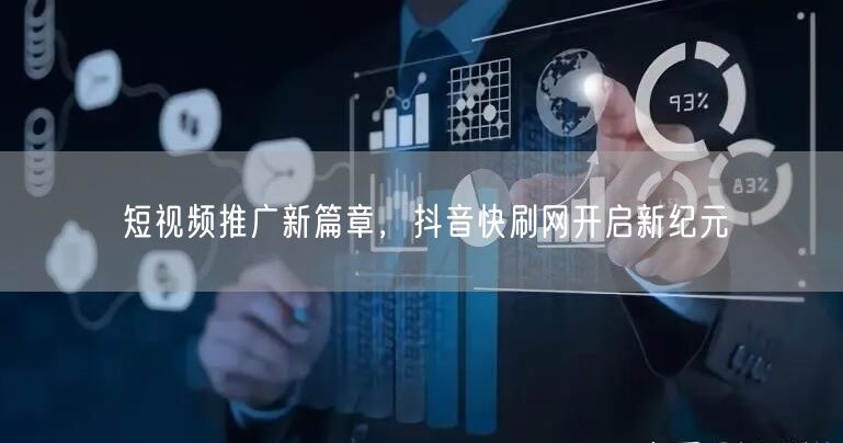短视频推广新篇章，抖音快刷网开启新纪元