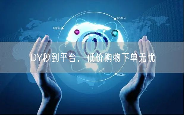 DY秒到平台，低价购物下单无忧