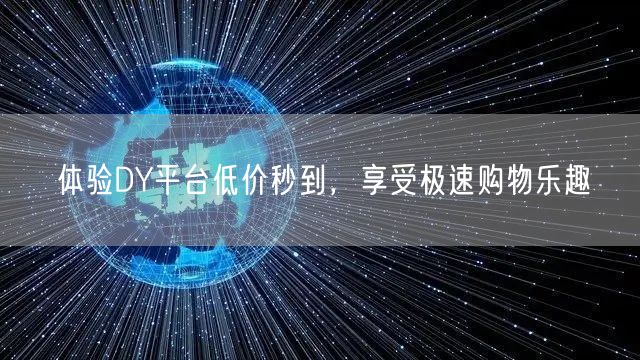 体验DY平台低价秒到，享受极速购物乐趣