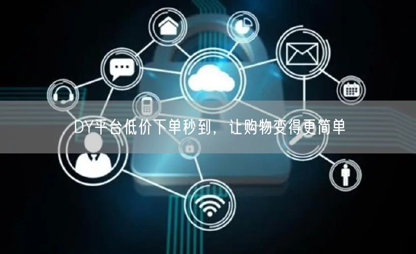 DY平台低价下单秒到，让购物变得更简单