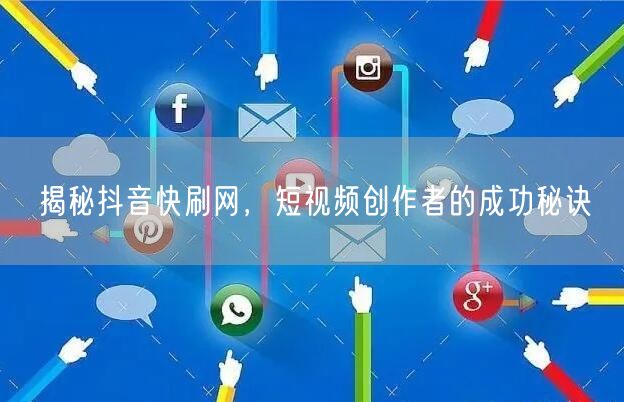 揭秘抖音快刷网，短视频创作者的成功秘诀