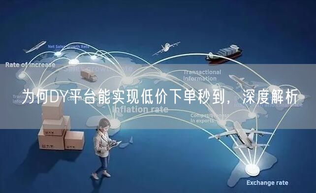 为何DY平台能实现低价下单秒到，深度解析