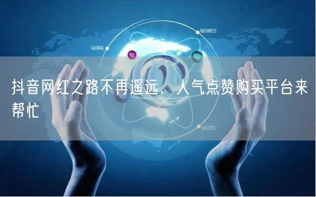 抖音网红之路不再遥远，人气点赞购买平台来帮忙