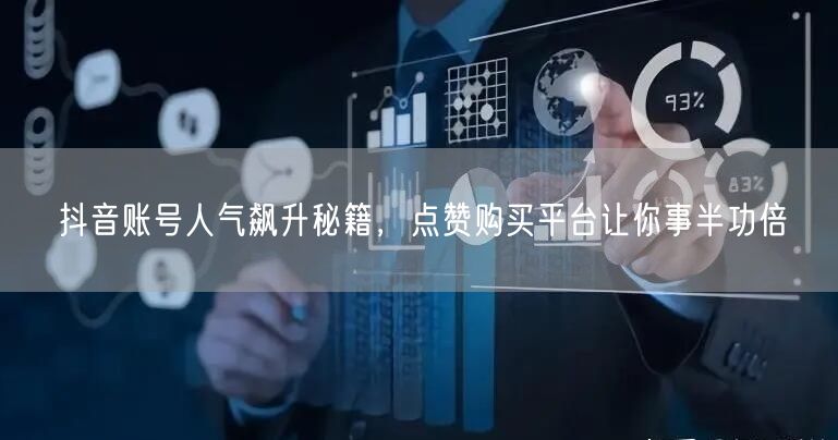 抖音账号人气飙升秘籍，点赞购买平台让你事半功倍