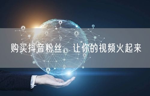 购买抖音粉丝，让你的视频火起来