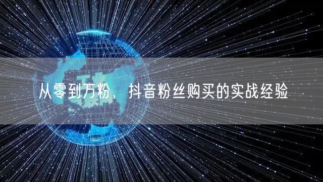 从零到万粉，抖音粉丝购买的实战经验
