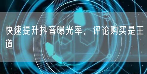 快速提升抖音曝光率，评论购买是王道