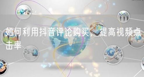 如何利用抖音评论购买，提高视频点击率