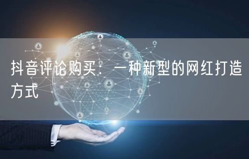 抖音评论购买：一种新型的网红打造方式