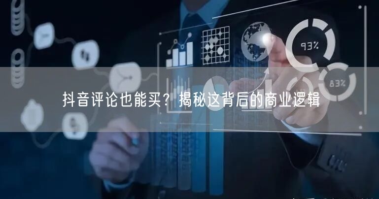 抖音评论也能买？揭秘这背后的商业逻辑