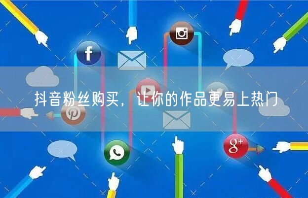 抖音粉丝购买，让你的作品更易上热门