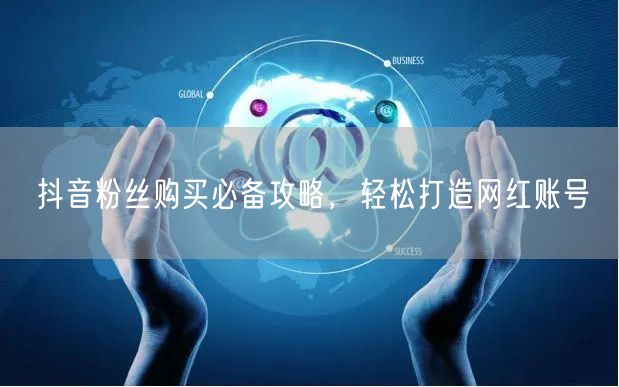 抖音粉丝购买必备攻略，轻松打造网红账号